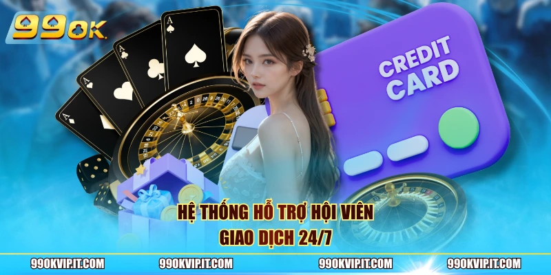 Nạp Tiền 99OK Hệ thống hỗ trợ hội viên giao dịch 24/7