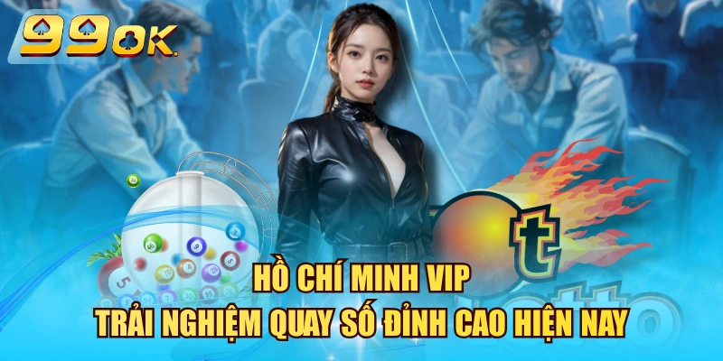 Hồ Chí Minh VIP - Trải Nghiệm Quay Số Đỉnh Cao 2026 Hiện Nay Hồ Chí Minh VIP